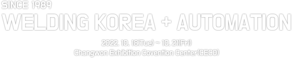 SINCE1989 / WELDING KOREA 2022 / 2022. 10. 18(TUE) ~ 10. 21(FRI)  |  Changwon Exhibition Convention Center(CECO)